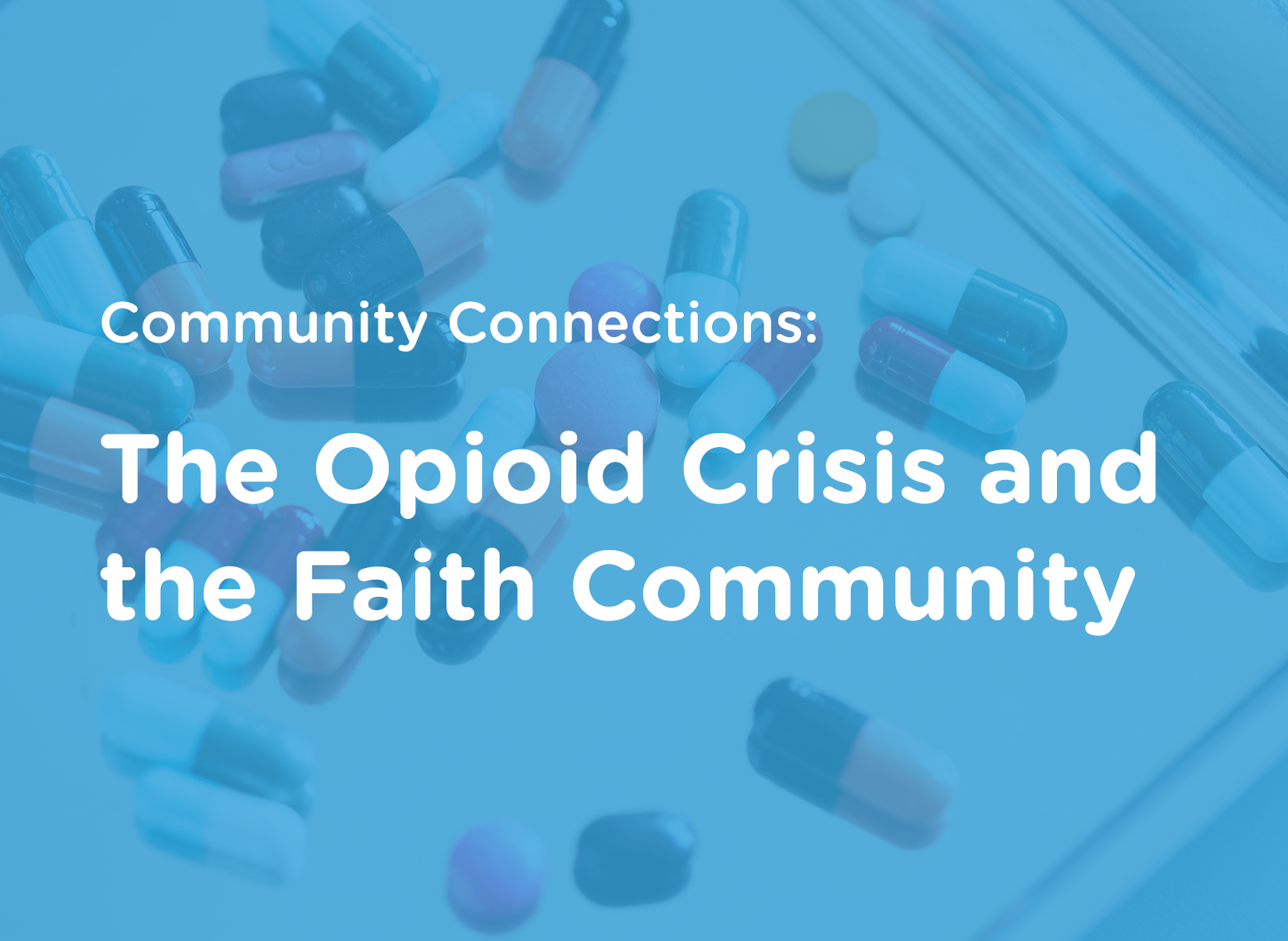Invitation to the Community Connections: The Opioid Crisis and the Faith Community that has an image of pills in the background